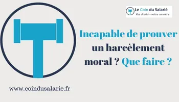 Incapable de prouver un harcèlement moral ? Que faire ?