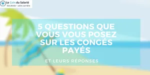 Congés payés : les réponses à 5 questions que vous vous posez